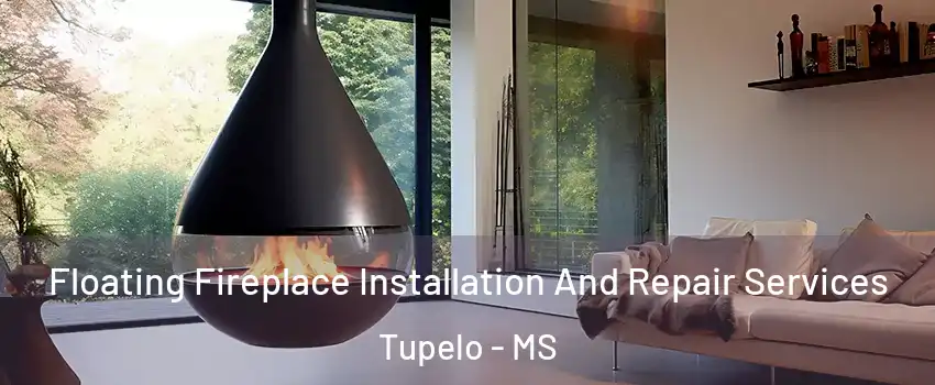 Floating Fireplace Installation And Repair Services Tupelo - MS