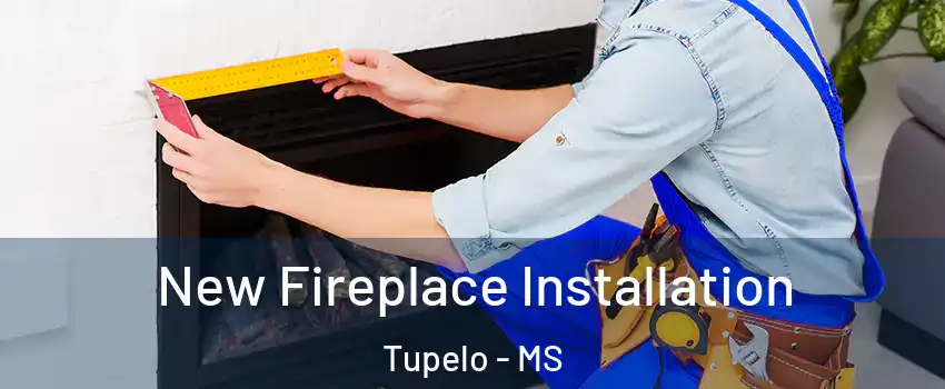  New Fireplace Installation Tupelo - MS