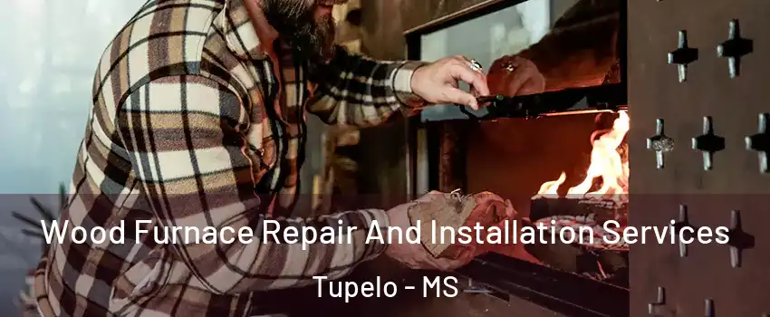  Wood Furnace Repair And Installation Services Tupelo - MS